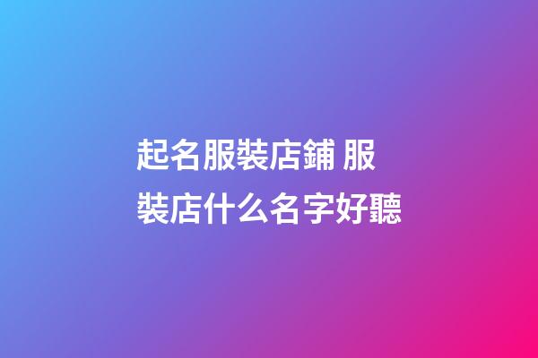 起名服裝店鋪 服裝店什么名字好聽-第1張-店鋪起名-玄機派